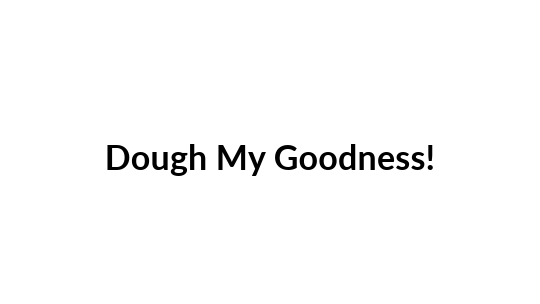 Dough My Goodness Dough My Goodness